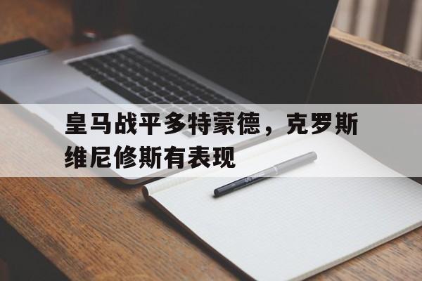 1xbit体育vip注册-皇马战平多特蒙德，克罗斯维尼修斯有表现